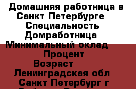 Домашняя работница в Санкт-Петербурге  › Специальность ­ Домработница  › Минимальный оклад ­ 40 000 › Процент ­ 50 › Возраст ­ 41 - Ленинградская обл., Санкт-Петербург г. Работа » Резюме   